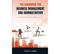 THE HANDBOOK FOR BUSINESS MANAGEMENT AND ADMINISTRATION: Insights, Frameworks, and Strategies for Success