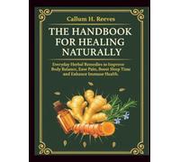 THE HANDBOOK FOR HEALING NATURALLY: Everyday Herbal Remedies to Improve Body Balance, Ease Pain, Boost Sleep Time and Enhance Immune Health.