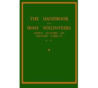 The Handbook For Irish Volunteers: Simple Lectures On Military Subjects