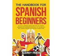 The Handbook For Spanish Beginners: An adult learner’s sneak peek into the Spanish language with grammar essentials, key vocabulary, and common ... interactions (Spanish Language Learning)