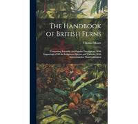 The Handbook of British Ferns: Comprising Scientific and Popular Descriptions, With Engravings of all the Indigenous Species and Varieties, With Instructions for Their Cultivation