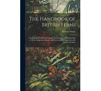 The Handbook of British Ferns: Comprising Scientific and Popular Descriptions, With Engravings of all the Indigenous Species and Varieties, With Instructions for Their Cultivation