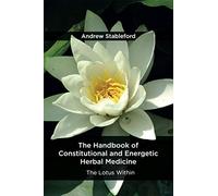 The Handbook of Constitutional and Energetic Herbal Medicine: The Lotus Within