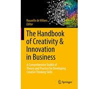 The Handbook of Creativity & Innovation in Business: A Comprehensive Toolkit of Theory and Practice for Developing Creative Thinking Skills