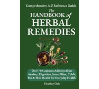 The Handbook of Herbal Remedies: Comprehensive A-Z reference guide to over 70 common ailments from anxiety, digestion, insect bites, to colds, flu, ... Collection: History, Growth, and Health)