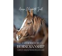 The Handbook of Horsemanship: Complete Handling/Training Resource Guide