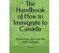 The Handbook of How to Immigrate to Canada: Experience your new life (2026 edition)