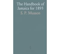 The Handbook of Jamaica for 1893: Published by Authority, Comprising Historical, Statistical and General Information Concerning the Island