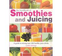 The Handbook of Smoothies and Juicing : A guide to mixing over 200 healthy juice drinks