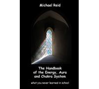The Handbook of the Energy, Aura and Chakra System - what you never learned in school
