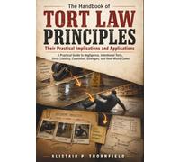 The Handbook of Tort Law Principles and Their Practical Implications and Applications: A Practical Guide to Negligence, Intentional Torts, Strict Liability, Causation, Damages, and Real-World Cases