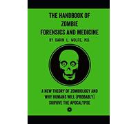 The Handbook of Zombie Forensics and Medicine: A New Theory of Zombiology and Why Humans Will (Probably) Survive the Apocalypse