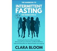 The Handbook to Intermittent Fasting for Women Over 50: Tailored to fit your lifestyle, improved emotional and mental clarity, and hormonal harmony for your journey to health.