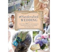 The Handcrafted Wedding: 340 Fun and Imaginative Handcrafted Ways to Personalize Your Wedding