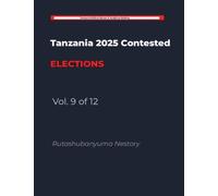 THE HANDCUFFED ELECTION: Tanzania's 2025 General Election: A Study in Institutional Constraint and Democratic Contestation Volume 9 of 12 (9)