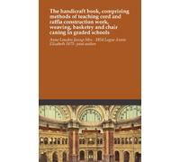 The handicraft book, comprising methods of teaching cord and raffia construction work, weaving, basketry and chair caning in graded schools