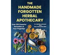 The Handmade Forgotten Herbal Apothecary: Over 250 Powerful Remedies at your fingertips