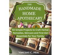 The Handmade Home Apothecary: 50 Simple Projects to Craft Herbal Remedies, Skincare and First-Aid Essentials for Your Family