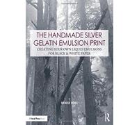 The Handmade Silver Gelatin Emulsion Print: Creating Your Own Liquid Emulsions for Black & White Paper (Contemporary Practices in Alternative Process Photography)