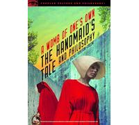 The Handmaid's Tale and Philosophy: A Womb of One's Own: 123 (Popular Culture and Philosophy, 123)