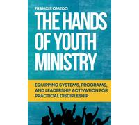The Hands of Youth Ministry: Equipping Systems, Programs, and Leadership Activation for Practical Discipleship