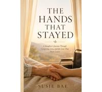 The Hands That Stayed: A Daughter's Journey Through Caregiving, Loss, and the Love That Never Leaves