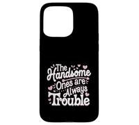 The Handsome Ones Are Always Trouble Attractive ----- Case for iPhone 15 Pro Max