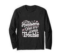 The Handsome Ones Are Always Trouble Attractive ----- Long Sleeve T-Shirt