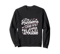 The Handsome Ones Are Always Trouble Attractive ----- Sweatshirt