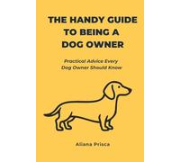 The Handy Guide to Being a Dog Owner: Practical Advice Every Dog Owner Should Know