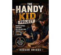 The Handy Kid Project: Raising Capable, Confident, Self-Reliant Kids Through Real Skills That Last a Lifetime (The Handy Homeowner Series)