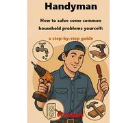 The Handyman - How to solve some common household problems yourself: a step-by-step guide: DIY guide: fix, restore & improve your home with simple, stress-free solutions for every household problem!