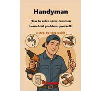 The Handyman - How to solve some common household problems yourself: a step-by-step guide: DIY guide: fix, restore & improve your home with simple, stress-free solutions for every household problem!