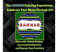 The Hannah Coloring Experience: Celebrate Your Name Through Art: Relax with Unique Designs, Learn Fascinating Facts, and Express Your Creativity (The Personalized Name Coloring Experience Series)