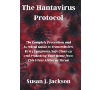 The Hantavirus Protocol: The Complete Prevention and Survival Guide to Transmission, Early Symptoms, Safe Cleanup, and Protecting Your Home from This Silent Airborne Threat