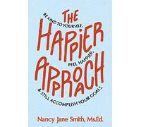 The Happier Approach: Be Kind to Yourself, Feel Happier, and Still Accomplish Your Goals
