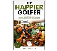 The Happier Golfer: Humorous Golf Stories, Amazing True Golf Facts, Golf Science & Little-Known Discoveries About the Game