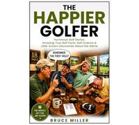 The Happier Golfer: Humorous Golf Stories, Amazing True Golf Facts, Golf Science & Little-Known Discoveries About the Game