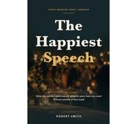 The Happiest Speech: How to Write and Deliver a Wedding Toast They Will Quote for Years, Whether You Are the Best Man, the Maid of Honor, a Parent, or the Couple Themselves