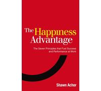 The Happiness Advantage : The Seven Principles of Positive Psychology that Fuel Success and Performance at Work