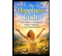 The Happiness Code: Daily Habits for Happiness, Positive Thinking, and Life Transformation