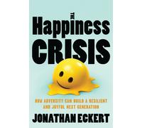The Happiness Crisis : How Adversity Can Build a Resilient and Joyful Next Generation