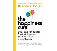 The Happiness Cure: Why You're Not Built for Constant Happiness, and How to Find a Way Through