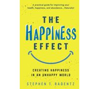THE HAPPINESS EFFECT: Creating Happiness in an Unhappy World