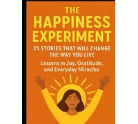 The Happiness Experiment: 25 Stories That Will Change the Way You Live: Lessons in Joy, Gratitude, and Everyday Miracles