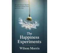 The Happiness Experiments: Simple Science-Backed Practices to Boost Your Joy Every Day (Self help guide)