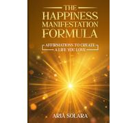 The Happiness Manifestation Formula: Affirmations To Create A Life You Love