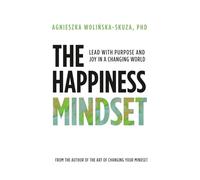 The Happiness Mindset: Lead with Purpose and Joy in a Changing World