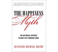 The Happiness Myth: The Historical Antidote To What Isn't Working Today: The Historical Antidote to What Isn't Working Today - A Liberating Vision for Caring for Hearts, Minds, and Bodies