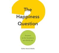 The Happiness Question: Answers to the Questions we Silently Ask